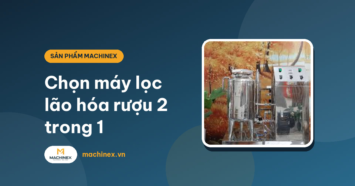 Máy lọc độc tố kết hợp lão hóa rượu Machinex: cách chọn